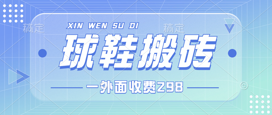 外面收费298的球鞋搬砖项目拆解 超详细的教程-轻创副业圈