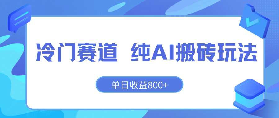 冷门赛道 纯AI搬砖玩法 单日收益800+ 快速拿结果 长期项目小白也能轻松上手！-轻创副业圈