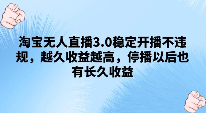 淘宝无人直播3.0稳定开播不违规，越久收益越高，停播以后也有长久收益-轻创副业圈