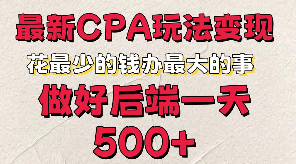 最新CPA变现玩法，花最少的钱办最大的事，做好后端一天500+-轻创副业圈