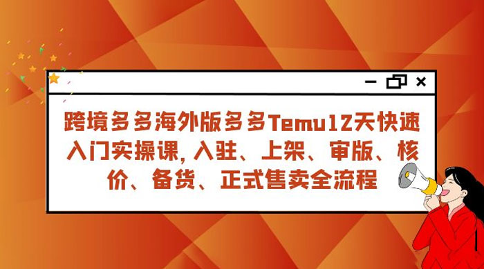 拼多多海外版 Temu 跨境电商 12 天快速入门实战课，从入驻上架到正式售卖全流程-轻创副业圈