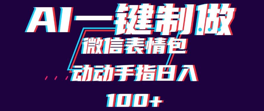 用AI制作微信表情包，日收入100+，长期稳定可做，新手小白即可上手-轻创副业圈