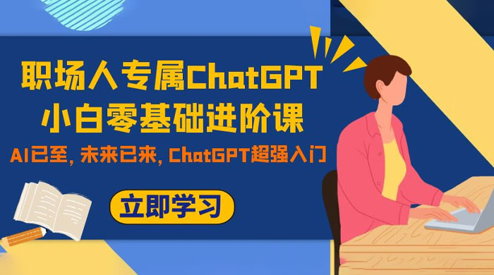 职场人专属 ChatGPT 小白零基础进阶课，AI 已至，未来已来，ChatGPT 超强入门-轻创副业圈