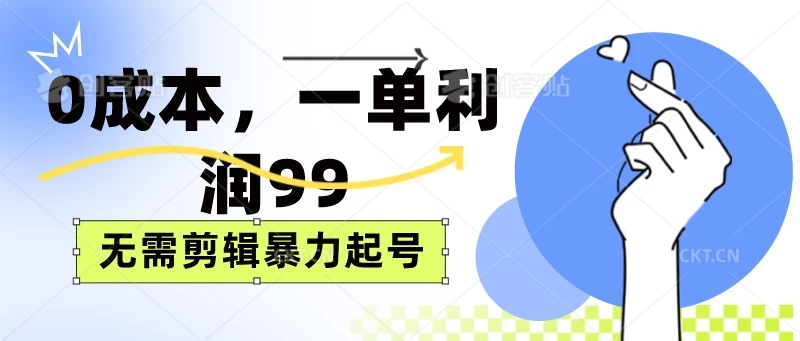 0成本，一单利润99元，无需剪辑暴力起号-轻创副业圈