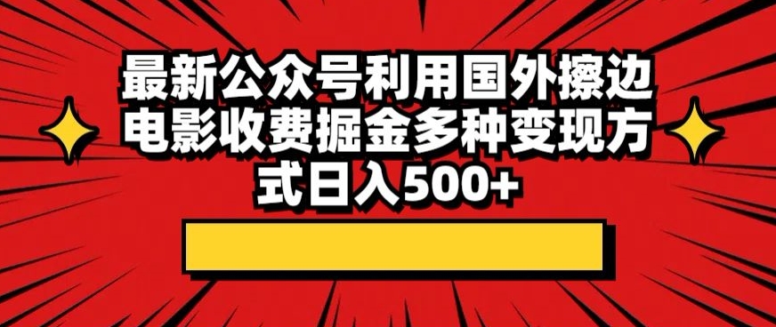 最新公众号利用国外擦边电影收费掘金多种变现方式日入500+-轻创副业圈