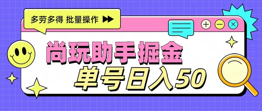 尚玩助手广告掘金项目，单人单号日入50+，批量收入翻倍-轻创副业圈