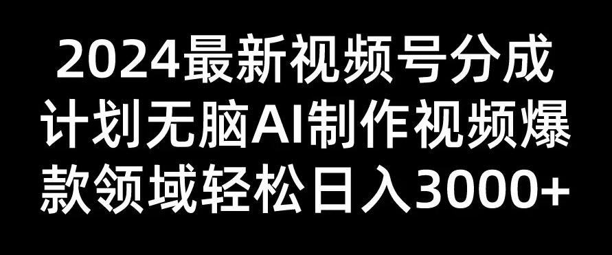 2024最新视频号分成计划，无脑AI制作爆款视频领域，轻松日入3000+-轻创副业圈