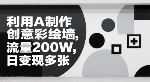 利用AI制作创意彩绘墙，流量200W，日变现多张-轻创副业圈