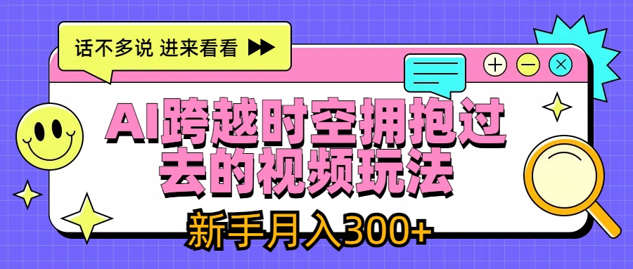 AI跨越时空拥抱过去视频玩法，最新AI玩法，新手月入300+-轻创副业圈