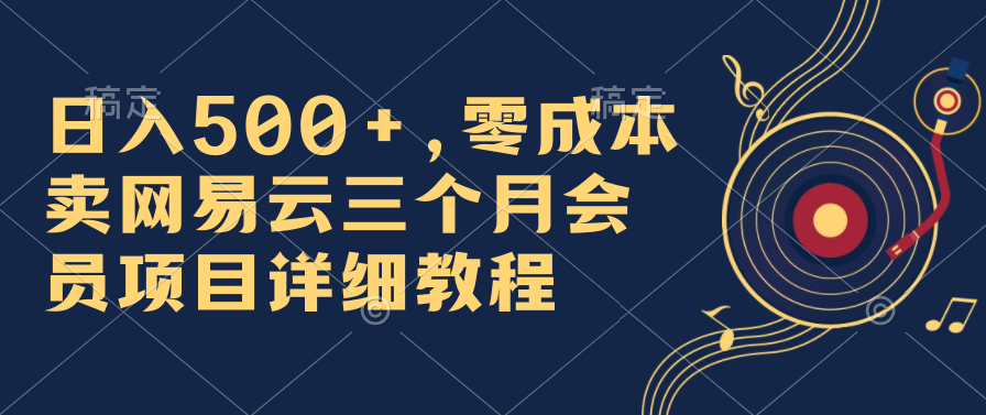 日入500+，零成本卖网易云三个月会员，合法合规，赶紧抓住风口吃肉！-轻创副业圈