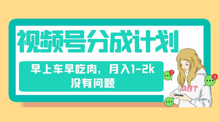 视频号分成计划，纯搬运不需要剪辑去重，早上车早吃肉，月入 1-2k 没有问题-轻创副业圈