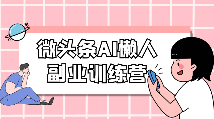 微头条 AI 懒人副业训练营 6.0 傻瓜式写作掘金项目-轻创副业圈