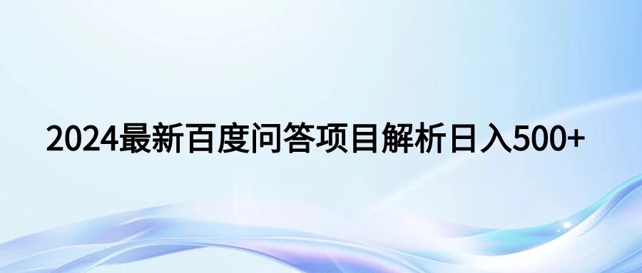 2024年最新百度问答 小白也可轻松上手。长期稳定项目日入500+-轻创副业圈