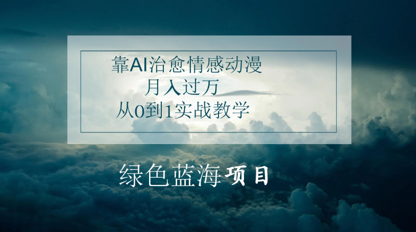 4.0靠AI治愈情感动漫，月入过万，从0到1实战教学-轻创副业圈