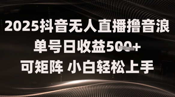 2025抖音无人直播撸音浪单号日收益5张+可矩阵，小白轻松上手-轻创副业圈