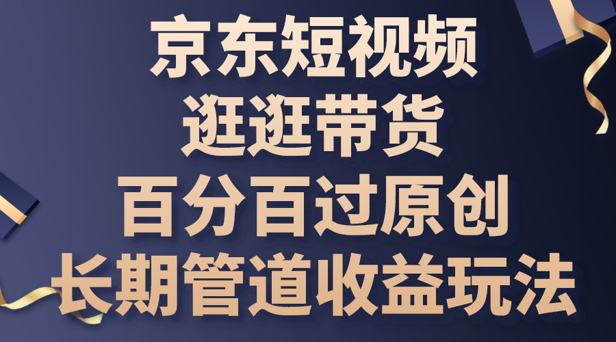 京东短视频逛逛带货，百分百过原创，长期管道收益玩法-轻创副业圈