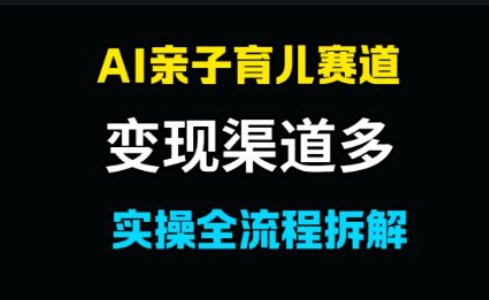 AI亲子育儿赛道，变现渠道多，起号快-轻创副业圈