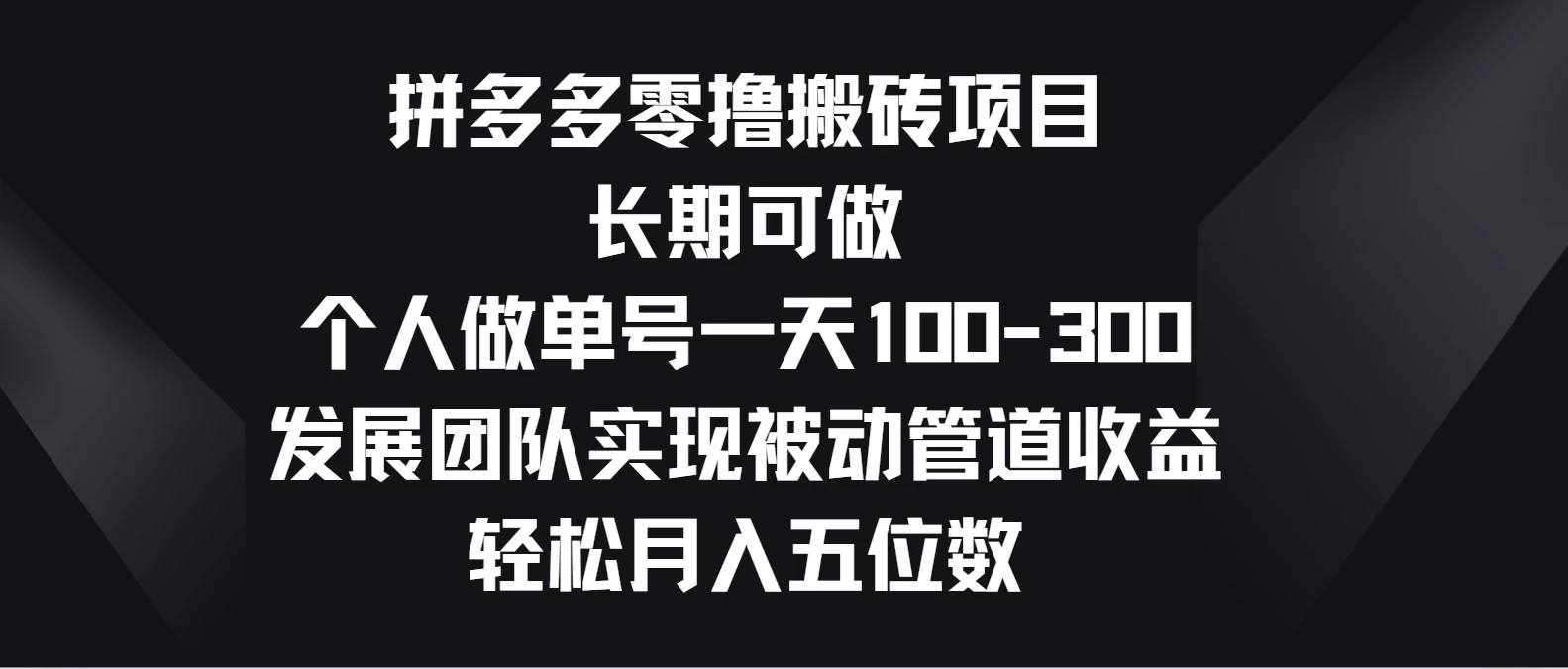 拼多多零撸搬砖项目，长期可做，个人做单号一天100-300，发展团队实现被动管道收益，轻松月入五位数-轻创副业圈