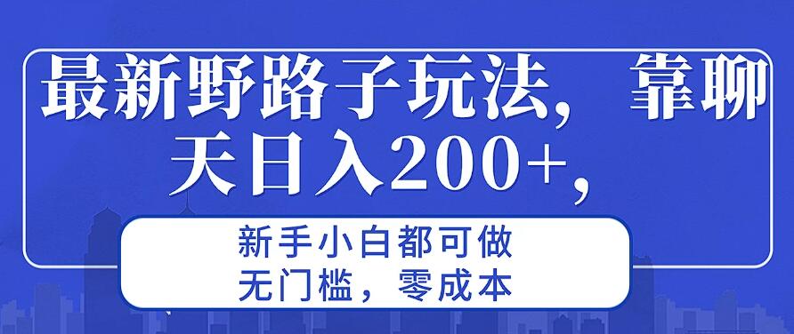最新野路子玩法，靠聊天日入200+，新手小白都可做，无门槛，零成本-轻创副业圈