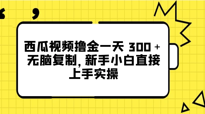 西瓜视频撸金一天 300＋，无脑复制，新手小白直接上手实操-轻创副业圈