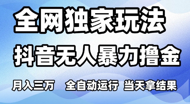 全网独家玩法，抖音无人暴力撸金，月入3W，全自动运行，当天拿结果，可矩阵【揭秘】-轻创副业圈
