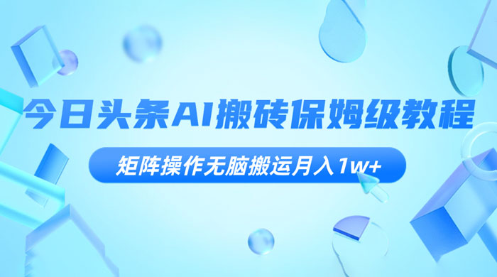 今日头条 AI 搬砖保姆级教程，矩阵操作无脑搬运月入 1w+-轻创副业圈