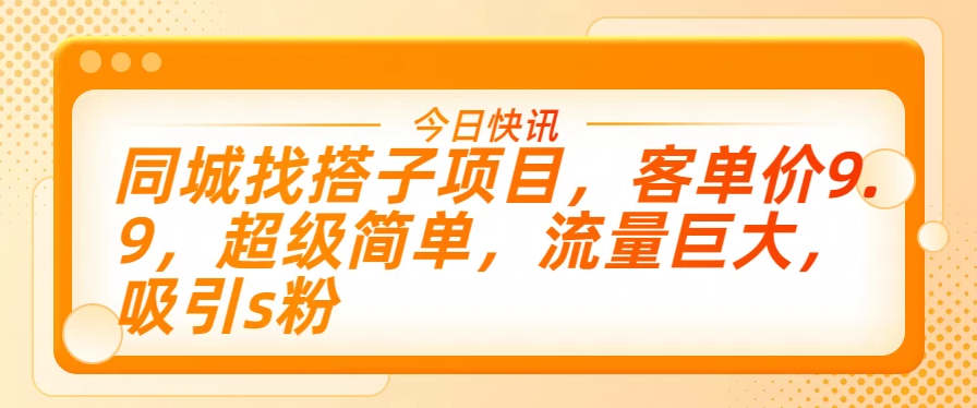 同城找搭子项目，客单价9.9，超级简单，流量巨大，吸引s粉-轻创副业圈