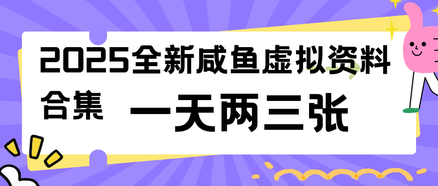 2025全新咸鱼虚拟资料合集，蓝海风口项目，一天两三张-轻创副业圈