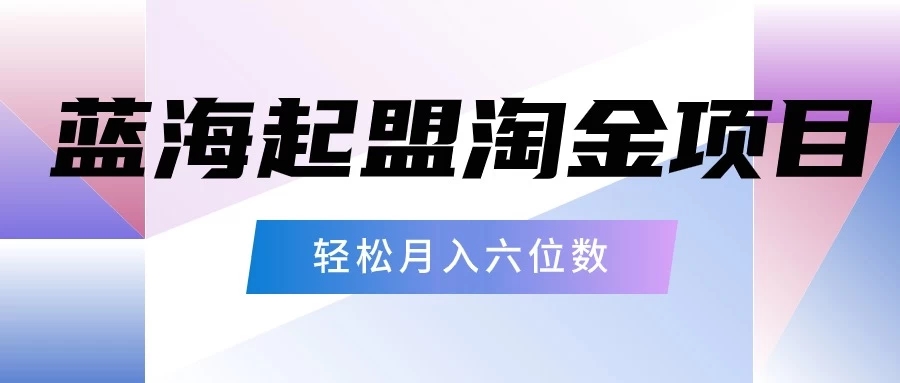 月入六位数的蓝海项目，起盟淘金有手就能做，轻松月入六位数-轻创副业圈