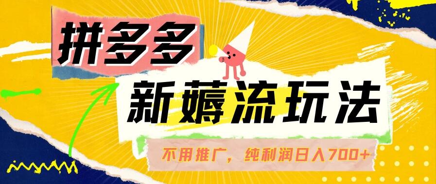 拼多多薅流玩法，不用开车推广，小白也可以纯利润日入700+-轻创副业圈