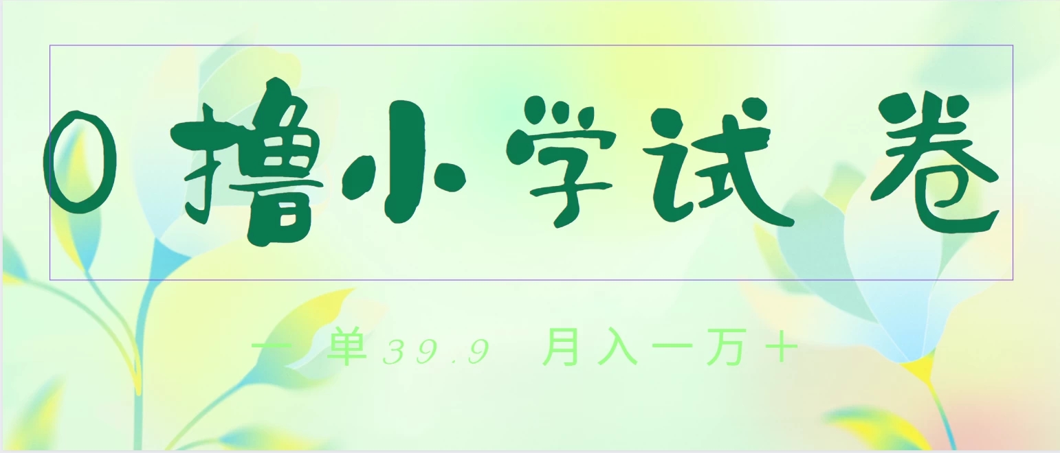全网独家蓝海冷门项目，0撸小学试卷，一单39.9，小白可做，简单无脑月入一万+的好项目-轻创副业圈