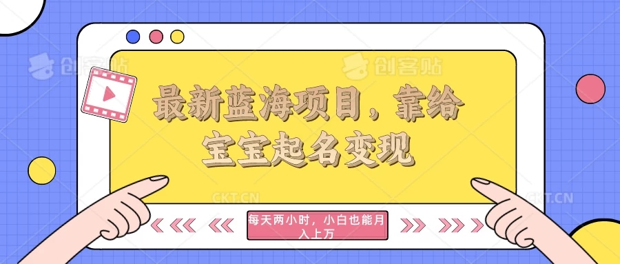 最新蓝海项目，靠给宝宝起名变现，每天两小时，小白也能轻松月入过万-轻创副业圈