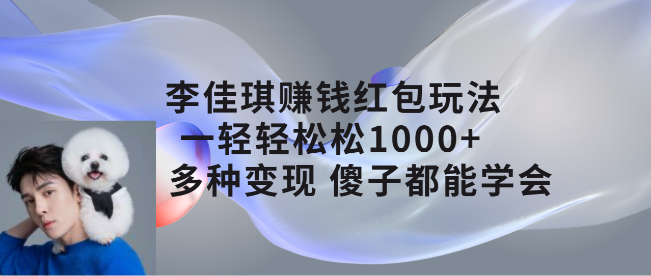 李佳琪赚钱红包玩法，一天轻轻松松 1000+，多种变现-轻创副业圈