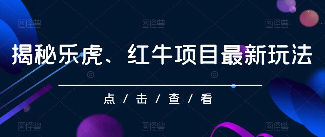 揭秘乐虎、红牛项目最新玩法，0成本，大回报，日入500+-轻创副业圈