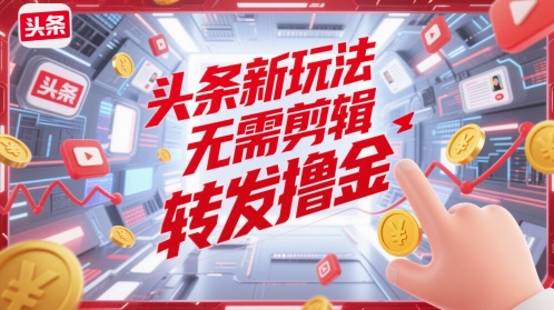 头条新玩法，无需剪辑，转发撸金-轻创副业圈
