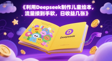 利用Deepseek制作儿童绘本，流量接到手软，日收益几张-轻创副业圈