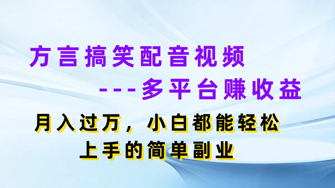 方言搞笑配音视频，多平台赚收益，月入过万，小白都能轻松上手的简单副业-轻创副业圈