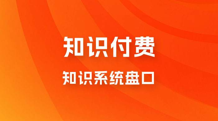 知识付费，知识系统盘口，月入1w+，新手小白直接上手-轻创副业圈
