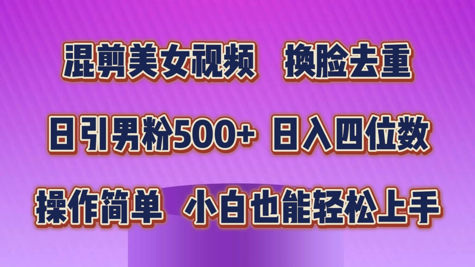 混剪美女视频，换脸去重，日引男粉500+，日入四位数，操作简单，小白也能轻松上手-轻创副业圈