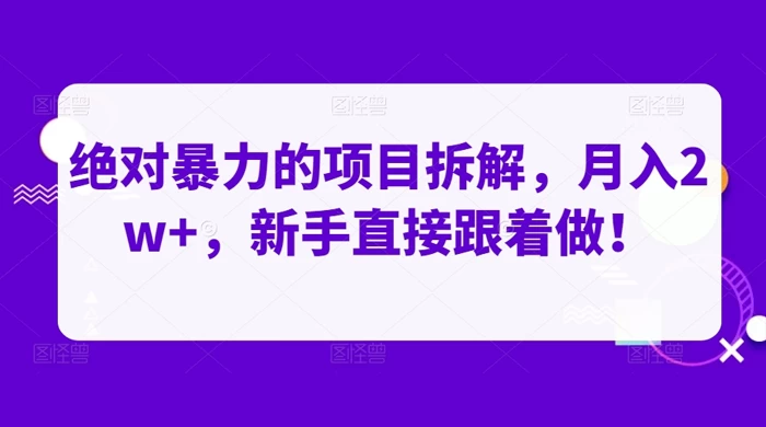 绝对暴力的项目拆解，月入 2w+，新手直接跟着做【揭秘】-轻创副业圈