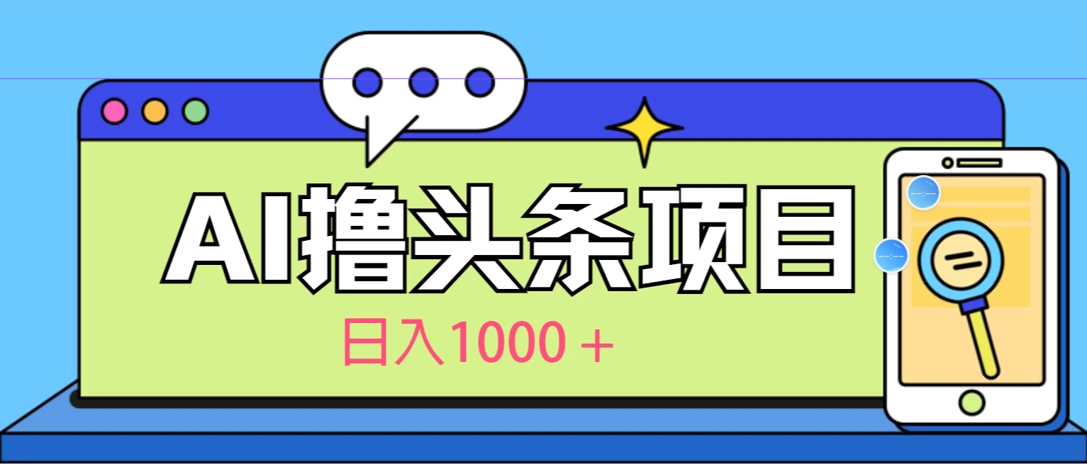 今日头条，AI一键生成文章100%过原创，当天起号第二天见收益，轻松日入1000+-轻创副业圈