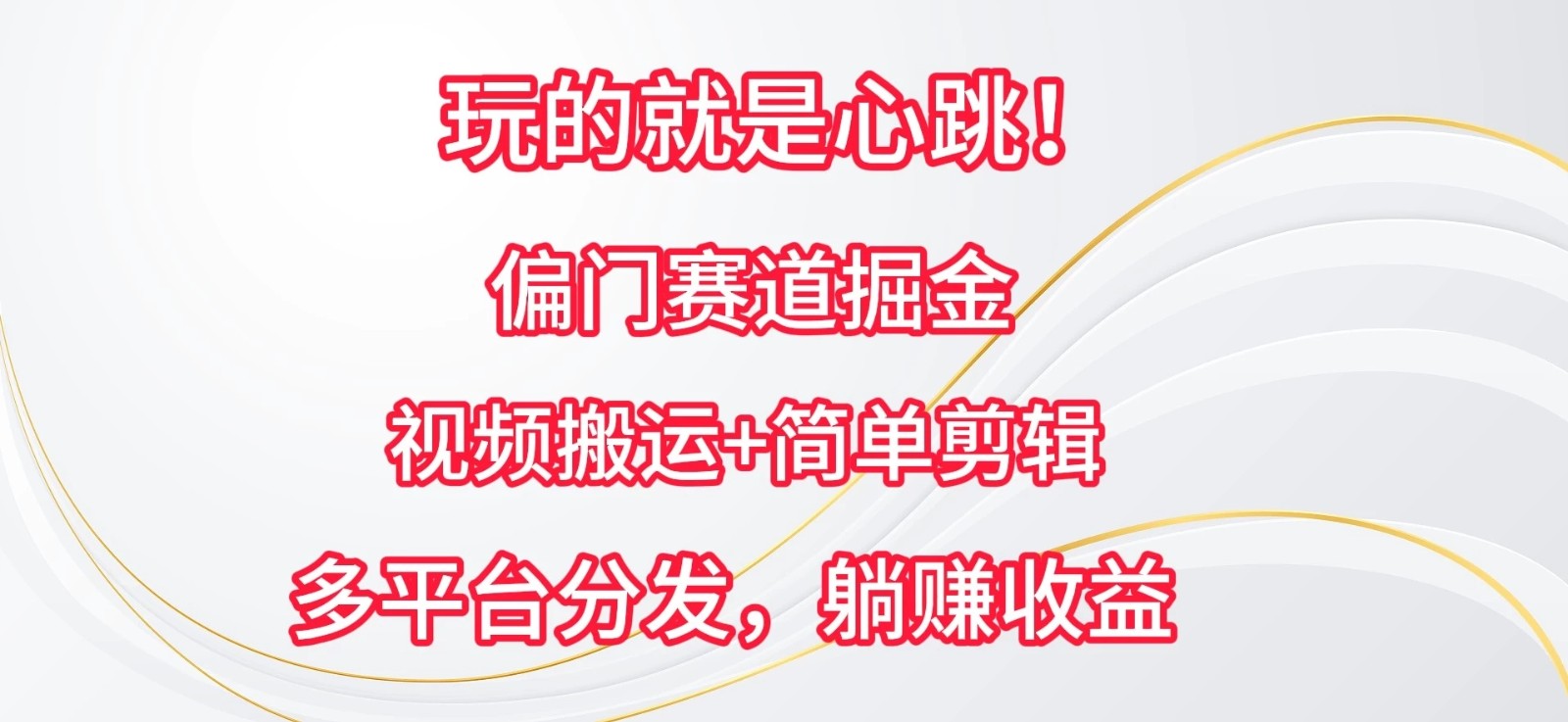 玩的就是心跳！偏门赛道掘金，视频搬运简单剪辑，多平台分发，躺赚收益-轻创副业圈
