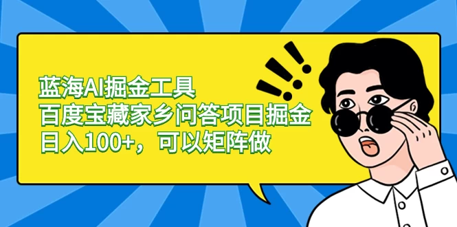 蓝海 AI 掘金工具百度宝藏家乡问答项目掘金，日入 100+，可以矩阵做-轻创副业圈