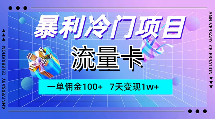 暴利冷门项目，流量卡，一单佣金 100+，7 天变现 1w+-轻创副业圈