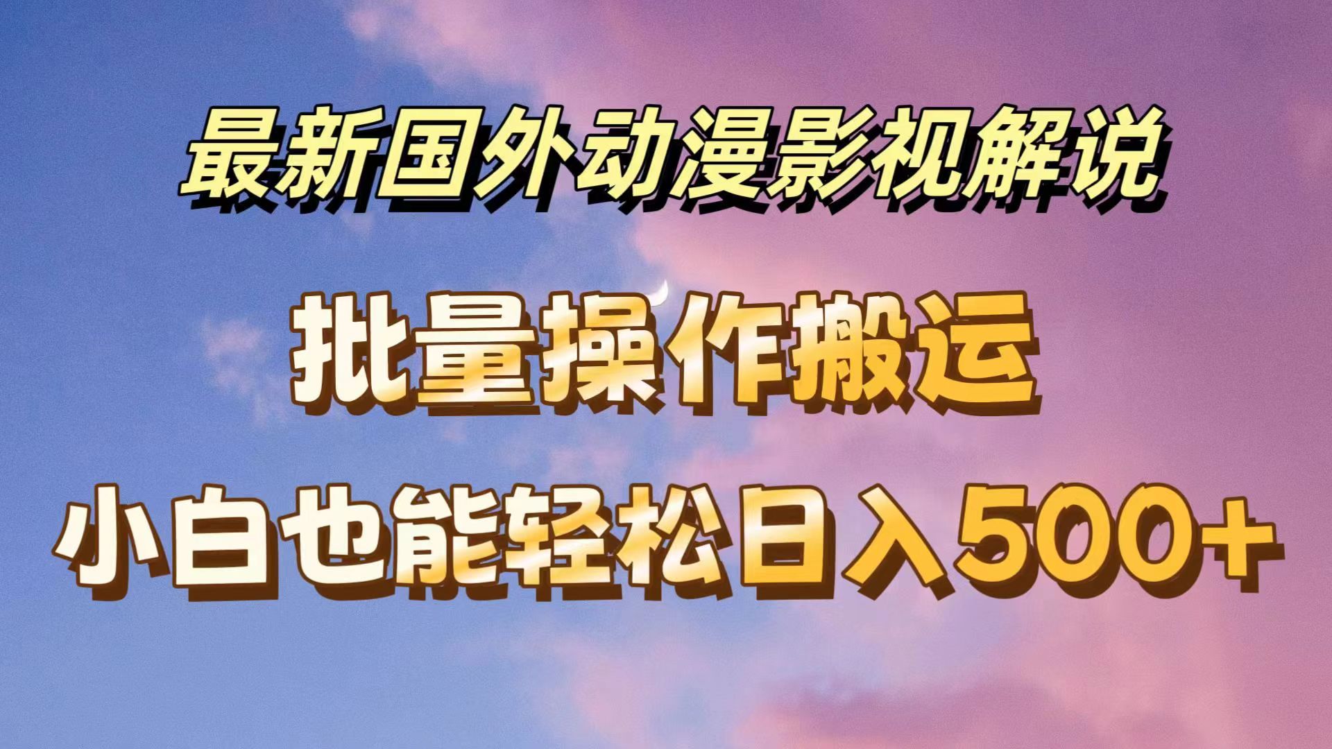 最新国外动漫影视解说，批量下载自动翻译，小白也能轻松日入500+-轻创副业圈