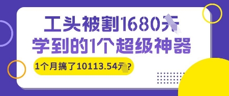 工头被割1680，学到的1个超级神器，1个月搞了10113.54?-轻创副业圈