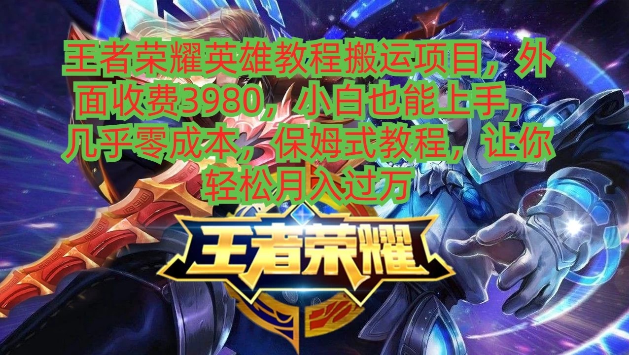 王者荣耀英雄教程搬运项目，小白也能上手，几乎零成本，保姆式教程，让你轻松月入过万-轻创副业圈