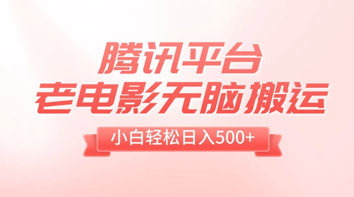 腾讯平台老电影无脑搬运，小白轻松日入 500+（附 1T 电影资源）-轻创副业圈