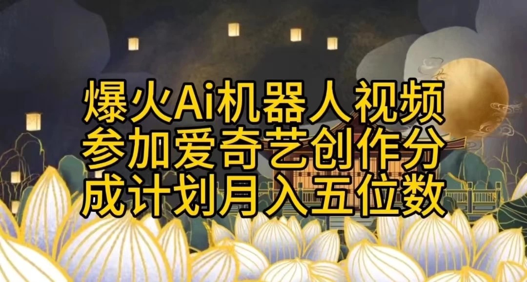 爆火AI机器人视频，参加爱奇艺创作者分成计划，月入五位数，无脑搬运-轻创副业圈