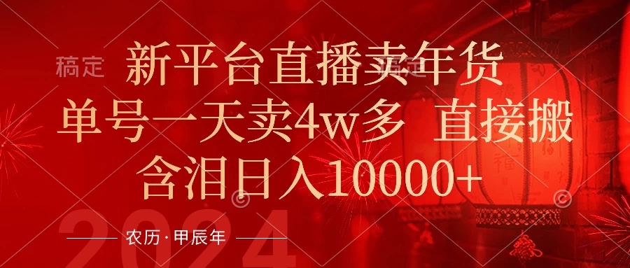 年末红利来了，新平台直播卖年货，单号一天卖4w多，话术场景直接搬，含泪日入10000+-轻创副业圈